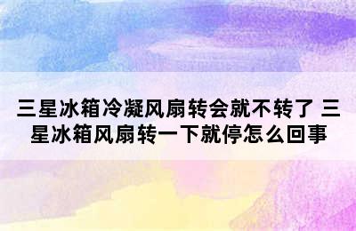 三星冰箱冷凝风扇转会就不转了 三星冰箱风扇转一下就停怎么回事